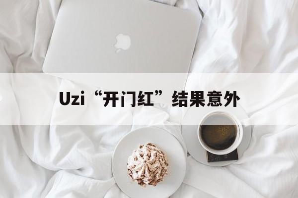 Uzi“开门红”结果意外(uzi开门红结果意外)